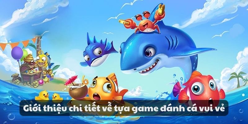 Game đánh cá vui vẻ - Trải nghiệm phấn khích khi tham gia 2 Giới thiệu chi tiết về tựa game đánh cá vui vẻ