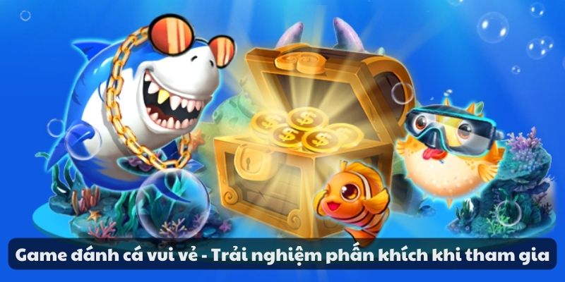 Game đánh cá vui vẻ - Trải nghiệm phấn khích khi tham gia 1 Game đánh cá vui vẻ - Trải nghiệm phấn khích khi tham gia