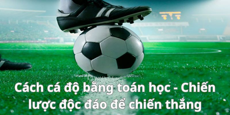 Cách cá độ bằng toán học - Chiến lược độc đáo để chiến thắng 1 Cách cá độ bằng toán học - Chiến lược độc đáo để chiến thắng
