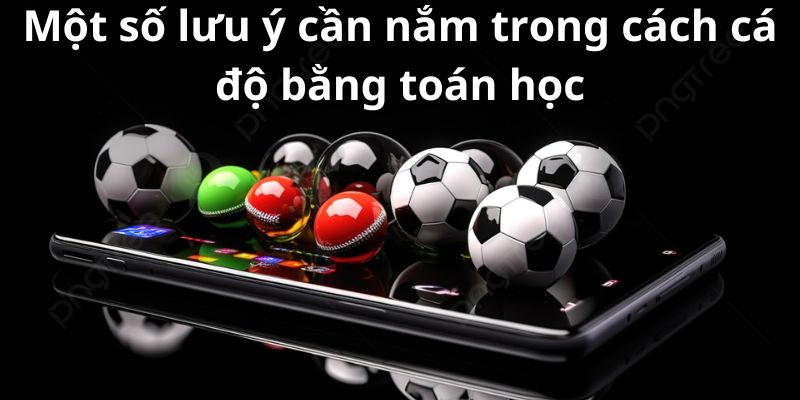 Cách cá độ bằng toán học - Chiến lược độc đáo để chiến thắng 4 Một số lưu ý cần nắm trong cách cá độ bằng toán học