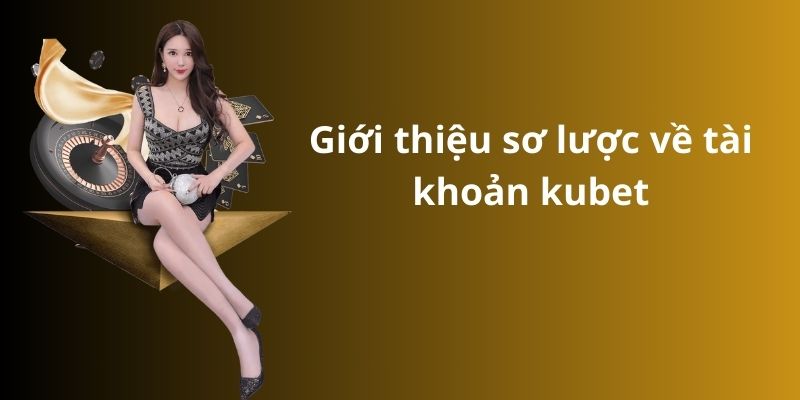Bật mí cách xóa tài khoản kubet đơn giản và nhanh chóng 2 Giới thiệu sơ lược về tài khoản kubet