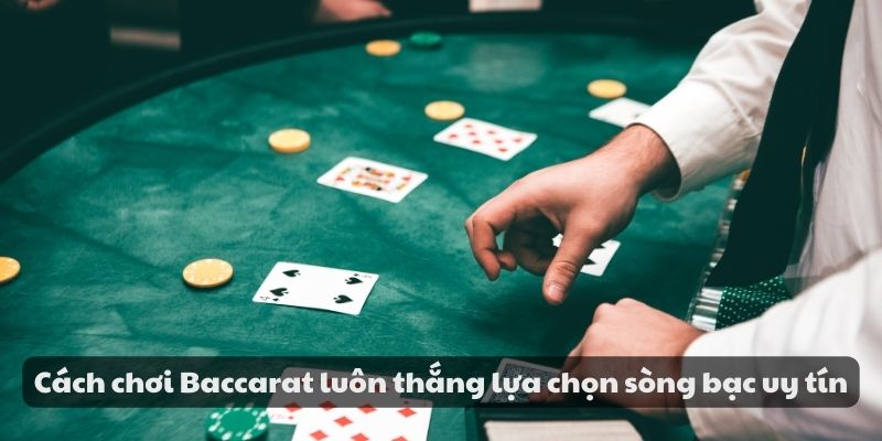 Cách chơi Baccarat luôn thắng - Chiến thuật và mẹo hiệu quả 4 Cách chơi Baccarat luôn thắng lựa chọn sòng bạc uy tín