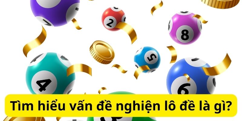 Bật mí cách từ bỏ lô đề:Chiến lược thành công hiệu quả 2 Tìm hiểu vấn đề nghiện lô đề là gì?