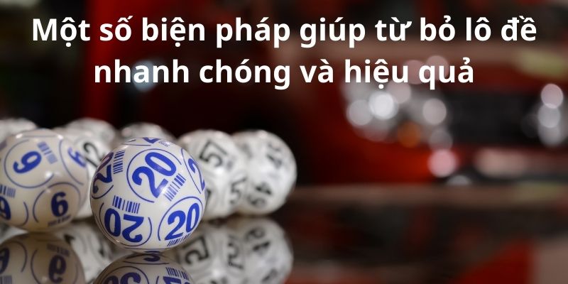 Bật mí cách từ bỏ lô đề:Chiến lược thành công hiệu quả 4 Một số biện pháp giúp từ bỏ lô đề nhanh chóng và hiệu quả