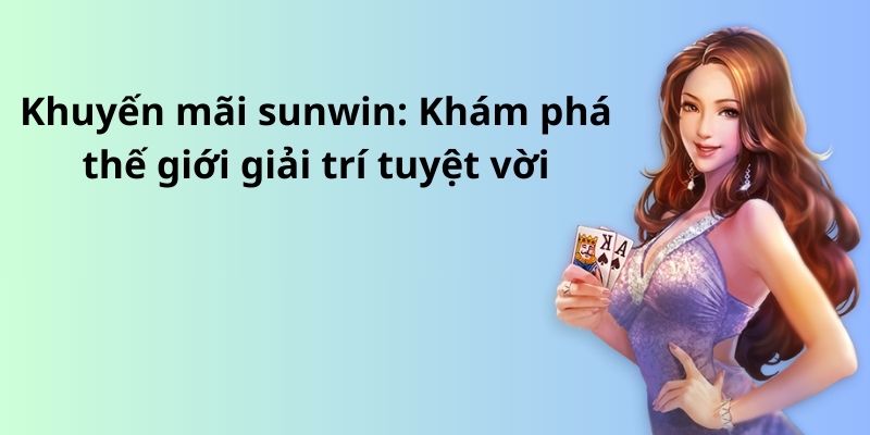 Khuyến mãi sunwin: Khám phá thế giới giải trí tuyệt vời 1 image 309
